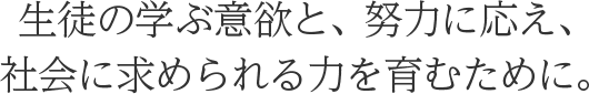 生徒の学ぶ意欲と、努力に応え、社会に求められる力を育むために。